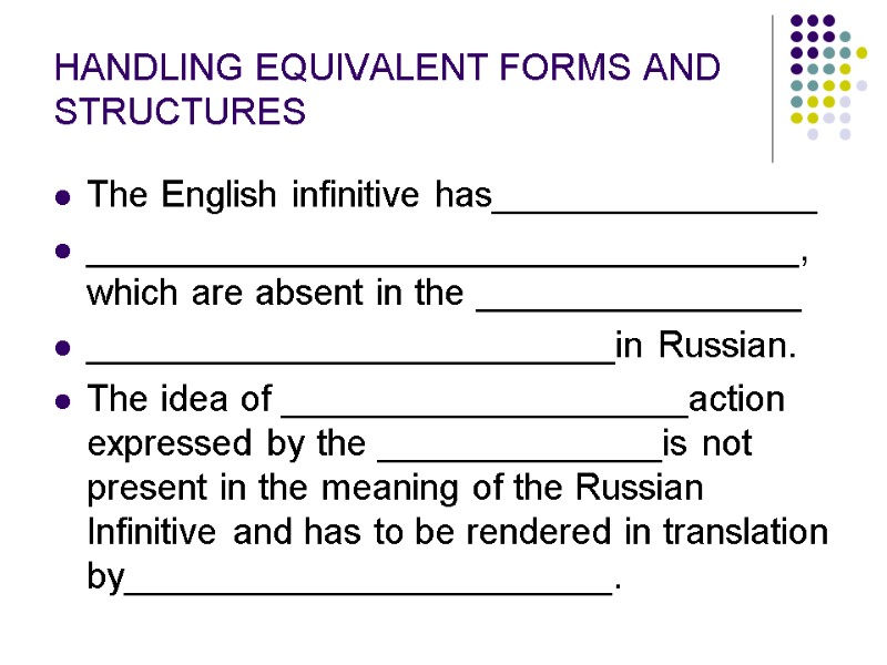 HANDLING EQUIVALENT FORMS AND STRUCTURES The English infinitive has________________ ___________________________________, which are absent in
